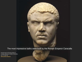 Portrait head of Emperor Marcus
Aurelius Antoninus (called Caracalla),
ca. 217-230 CE
Metropolitan Museum
The most impressive baths were built by the Roman Emperor Caracalla
 