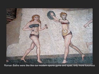Roman Baths were like like our modern sports gyms and spas, only more luxurious
 