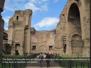 The Baths of Caracalla brought Roman vaulting and the use of concrete architecture to
a new level of aesthetic refinement
 