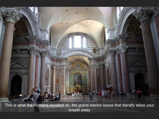 This is what the Romans excelled at: the grand interior space that literally takes your
breath away
 