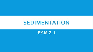 SEDIMENTATION
BY.M.Z .J
 