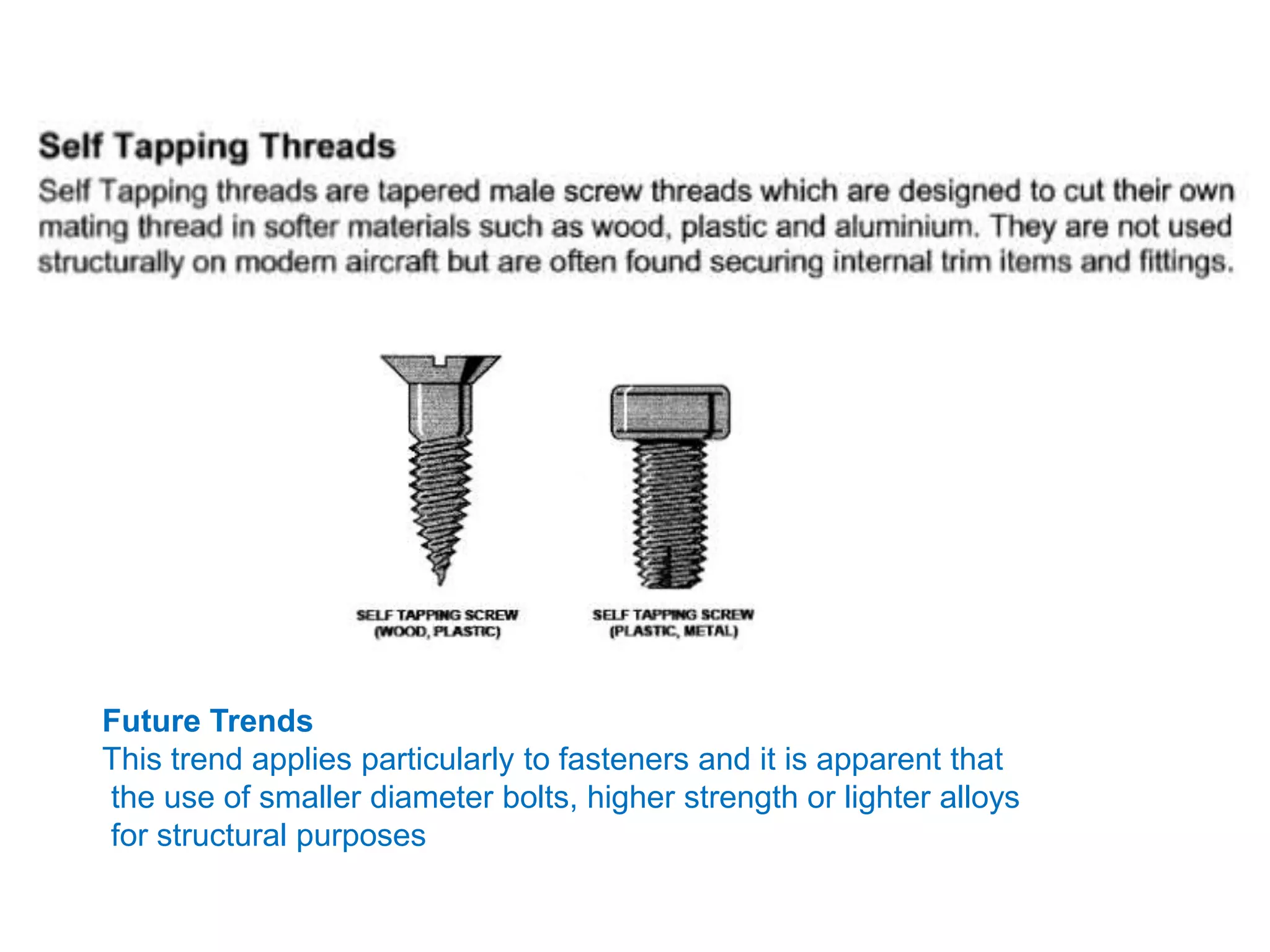 Future Trends
This trend applies particularly to fasteners and it is apparent that
the use of smaller diameter bolts, higher strength or lighter alloys
for structural purposes
 