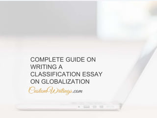 COMPLETE GUIDE ON
WRITING A
CLASSIFICATION ESSAY
ON GLOBALIZATION
 