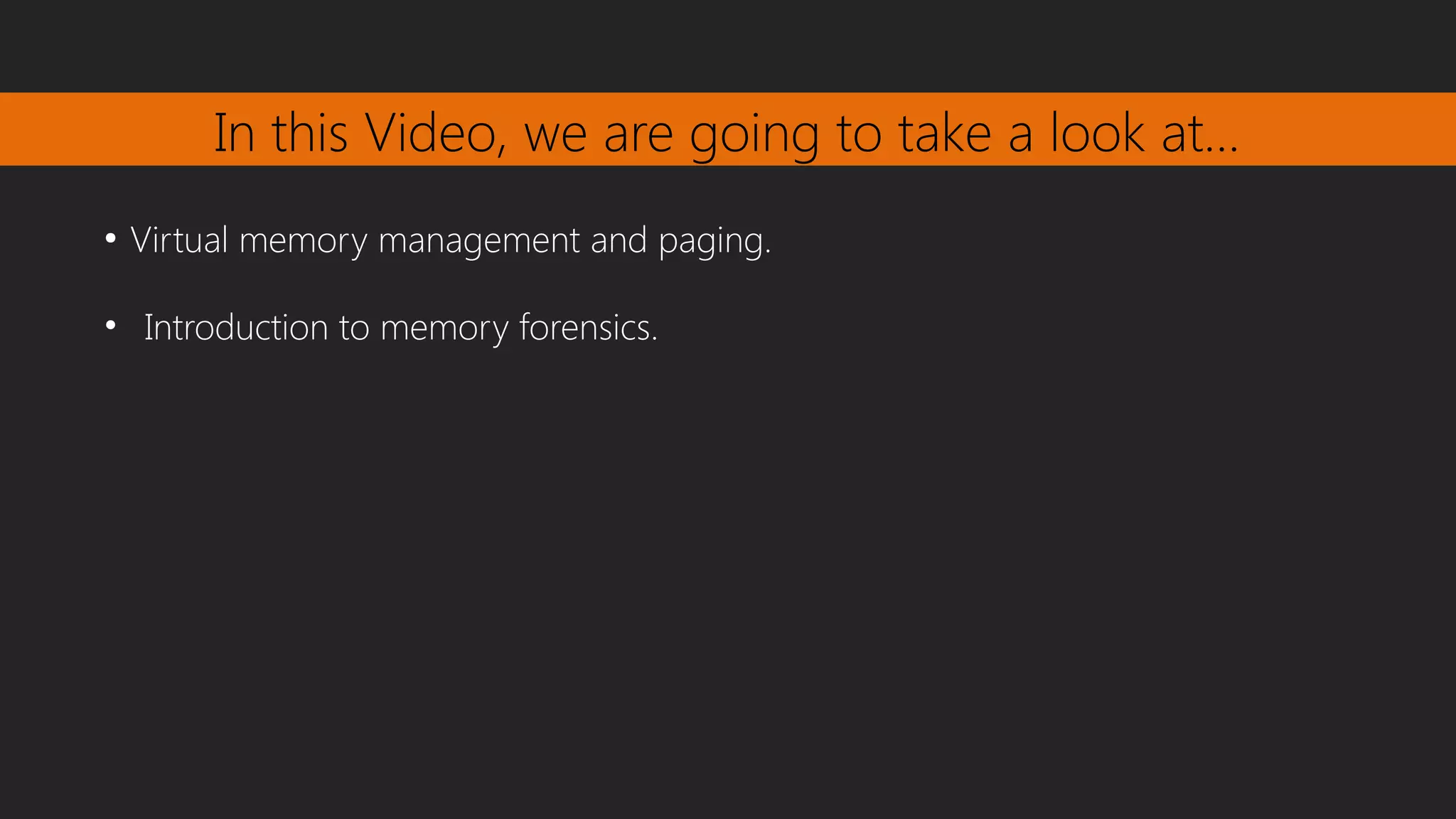 In this Video, we are going to take a look at…
●
Virtual memory management and paging.
• Introduction to memory forensics.
 