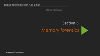 Digital forensics with Kali Linux
Marco Alamanni
Section 6
Memory forensics
www.packtpub.com
 