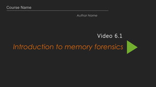 Course Name
Author Name
Video 6.1
Introduction to memory forensics
 