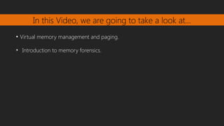 In this Video, we are going to take a look at…
●
Virtual memory management and paging.
• Introduction to memory forensics.
 