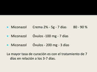  Miconazol Crema 2% - 5g - 7 días 80 - 90 %
 Miconazol Óvulos -100 mg - 7 días
 Miconazol Óvulos - 200 mg - 3 días
La mayor tasa de curación es con el tratamiento de 7
días en relación a los 3-7 días.
 