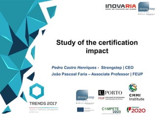 Study of the certification
impact
Pedro Castro Henriques - Strongstep | CEO
João Pascoal Faria – Associate Professor | FEUP
 