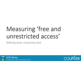 COUNTER Standards for Open Access: The Value of Measuring/The Measuring of Value. Joseph W. Greene, University College Dublin.