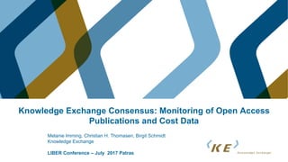 Knowledge Exchange Consensus: Monitoring of Open Access
Publications and Cost Data
Melanie Imming, Christian H. Thomasen, Birgit Schmidt
Knowledge Exchange
LIBER Conference – July 2017 Patras
 