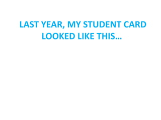 LAST YEAR, MY STUDENT CARD
LOOKED LIKE THIS…
 