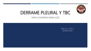 DERRAME PLEURAL Y TBC
VIERA CONTRERAS MARIA JOSÉ
MED 6.A 2017-2
SEMIOLOGIA
 