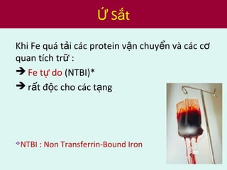 Khi Fe quá t i các protein v n chuy n và các cả ậ ể ơ
quan tích tr :ữ
 Fe t doự (NTBI)*
 r t đ c cho các t ngấ ộ ạ
NTBI : Non Transferrin-Bound Iron
S tỨ ắ
 