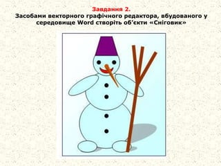 Завдання 2.
Засобами векторного графічного редактора, вбудованого у
середовище Word створіть об’єкти «Сніговик»
 