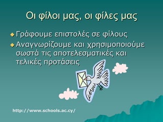 Οι φίλοι μας, οι φίλες μας
 Γράφουμε επιστολές σε φίλους
 Αναγνωρίζουμε και χρησιμοποιούμε
σωστά τις αποτελεσματικές και
τελικές προτάσεις
http://www.schools.ac.cy/
 