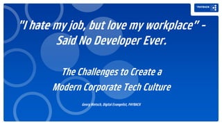 "I hate my job, but love my workplace” -
Said No Developer Ever.
The Challenges to Create a
Modern Corporate Tech Culture
Georg Nietsch, Digital Evangelist, PAYBACK
 