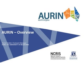Xavier Goldie | Outreach Manager
AURIN, THE UNINVERSITY OF MELBOURNE
AURIN – Overview
 