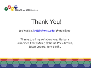 Thank You!
Joe Krajcik, krajcik@msu.edu @krajcikjoe
Thanks to all my collaborators: Barbara
Schneider, Emily Miller, Deborah Peek-Brown,
Susan Codere, Tom Bielik ,
 