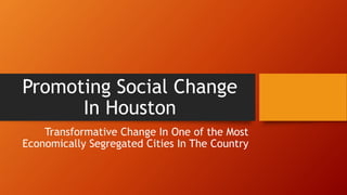 Promoting Social Change
In Houston
Transformative Change In One of the Most
Economically Segregated Cities In The Country
 
