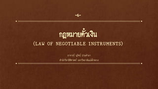 กฎหมายตั๋วเงิน
(LAW OF NEGOTIABLE INSTRUMENTS)
-6-
อาจารย์ นุรัตน์ ปวนคามา
สานักวิชานิติศาสตร์ มหาวิทยาลัยแม่ฟ้าหลวง
 
