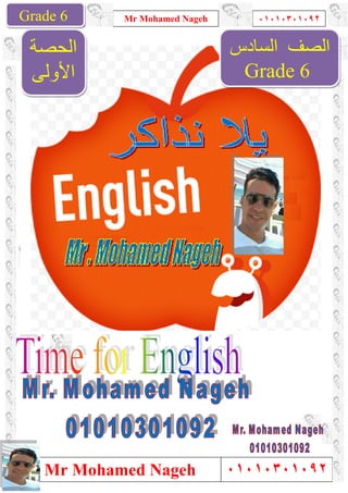 Grade 1
Mr Mohamed Nageh
Mr Mohamed NagehGrade 6
‫اﻟﺤﺼﺔ‬
‫اﻷوﻟﻰ‬
Mr Mohamed Nageh ٠١٠١٠٣٠١٠٩٢
Mr Mohamed Nageh
‫اﻟﺴﺎدس‬
Grade
1
٠١٠١٠٣٠١٠٩٢
٠١٠١٠٣٠١٠٩٢
‫اﻟﺼﻒ‬‫اﻟﺴﺎدس‬
Grade 6
 