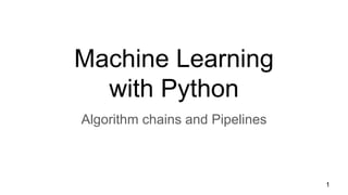 Machine Learning
with Python
Algorithm chains and Pipelines
1
 