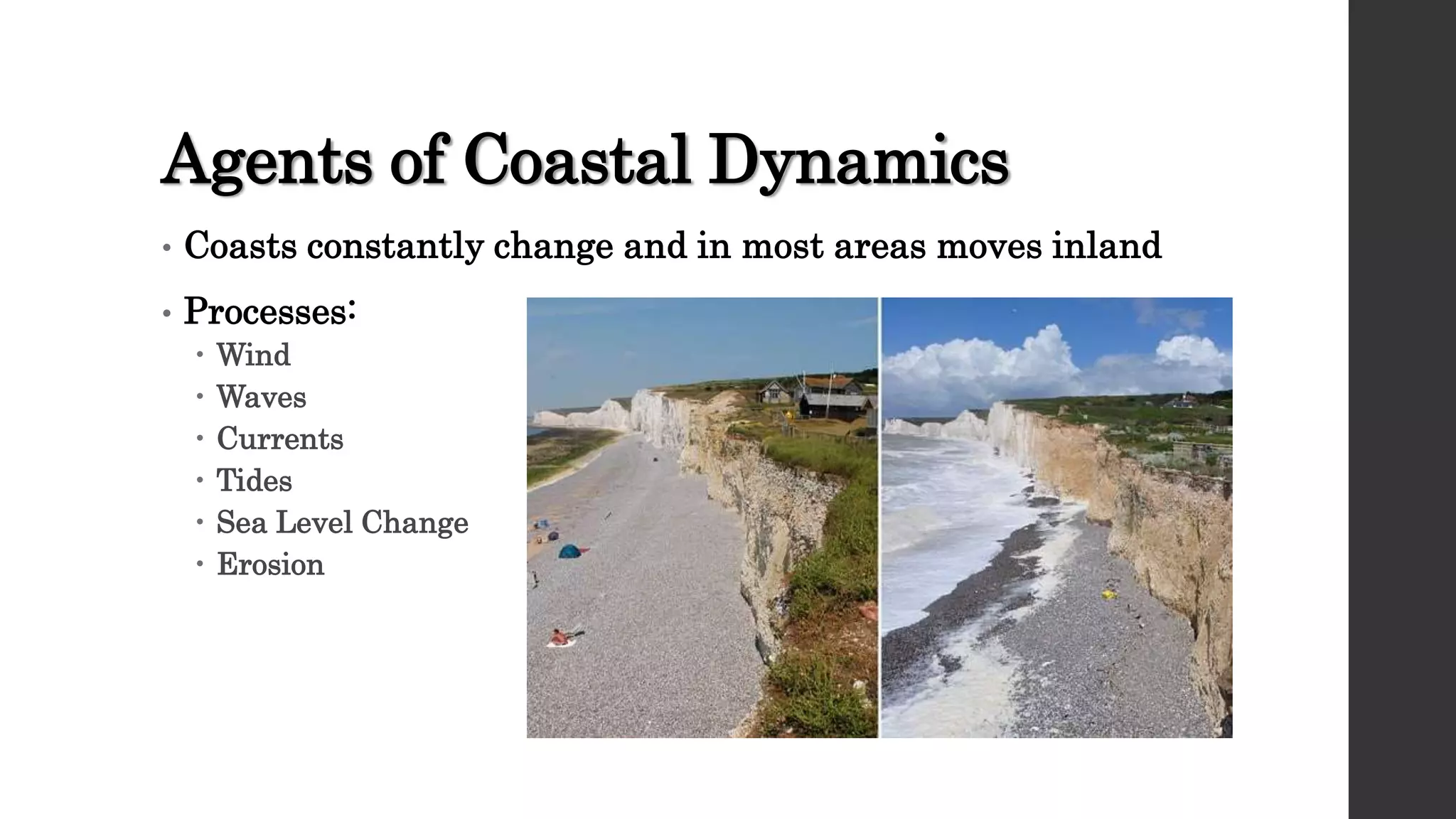 Agents of Coastal Dynamics
• Coasts constantly change and in most areas moves inland
• Processes:
 Wind
 Waves
 Currents
 Tides
 Sea Level Change
 Erosion
 