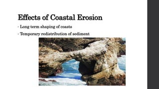 Effects of Coastal Erosion
• Long term shaping of coasts
• Temporary redistribution of sediment
 