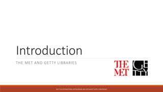Introduction
THE MET AND GETTY LIBRARIES
2017	IFLA	INTERNATIONAL	INTERLENDING	AND	DOCUMENT	SUPPLY	CONFERENCE	
 
