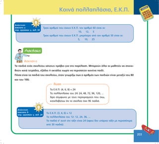 203
ÊïéíÜ ðïëëáðëÜóéá, Å.Ê.Ð.
ÁðÜíôçóç
Üóêçóçò ã
ôåôñ. åñãáóéþí ã, óåë. 24
Ôñåéò áñéèìïß ðïõ Ý÷ïõí Å.Ê.Ð. ôïí áñéèìü 60 åßíáé ïé:
10, 12, 5
Ôñåéò áñéèìïß ðïõ Ý÷ïõí Å.Ê.Ð. ìéêñüôåñï áðü ôïí áñéèìü 50 åßíáé ïé:
5, 10, 25
¢óêçóç á
Ôá ðáéäéÜ åíüò ó÷ïëåßïõ êÜíïõí ðñüâåò ãéá ôçí ðáñÝëáóç. Ìðïñïýí üëïé ïé ìáèçôÝò íá óôïé÷é-
èïýí êáôÜ ôåôñÜäåò, åîÜäåò Þ ïêôÜäåò ÷ùñßò íá ðåñéóóåýåé êáíÝíá ðáéäß.
Ðüóá åßíáé ôá ðáéäéÜ ôïõ ó÷ïëåßïõ, üôáí ãíùñßæù ðùò ï áñéèìüò ôùí ðáéäéþí åßíáé ìåôáîý ôïõ 80
êáé ôïõ 100;
ëýóç
Ôï Å.Ê.Ð. (4, 6, 8) = 24
Ôá ðïëëáðëÜóéá ôïõ 24: 24, 48, 72, 96, 120, ...
¢ñá óýìöùíá ìå ôïõò ðåñéïñéóìïýò ðïõ Ý÷ù,
êáôáëáâáßíù üôé ôï ó÷ïëåßï Ý÷åé 96 ðáéäéÜ.
ÁðÜíôçóç
Üóêçóçò ä
ôåôñ. åñãáóéþí ã, óåë. 24
Ôï Å.Ê.Ð. (3, 4, 6) = 12
Ôá ðïëëáðëÜóéá ôïõ 12: 12, 24, 36, ...
Ôá ðáéäéÜ ó’ áõôÞ ôçí ôÜîç åßíáé 24 (áöïý äåí õðÜñ÷åé ôÜîç ìå ðåñéóóüôåñá
áðü 30 ðáéäéÜ).
 