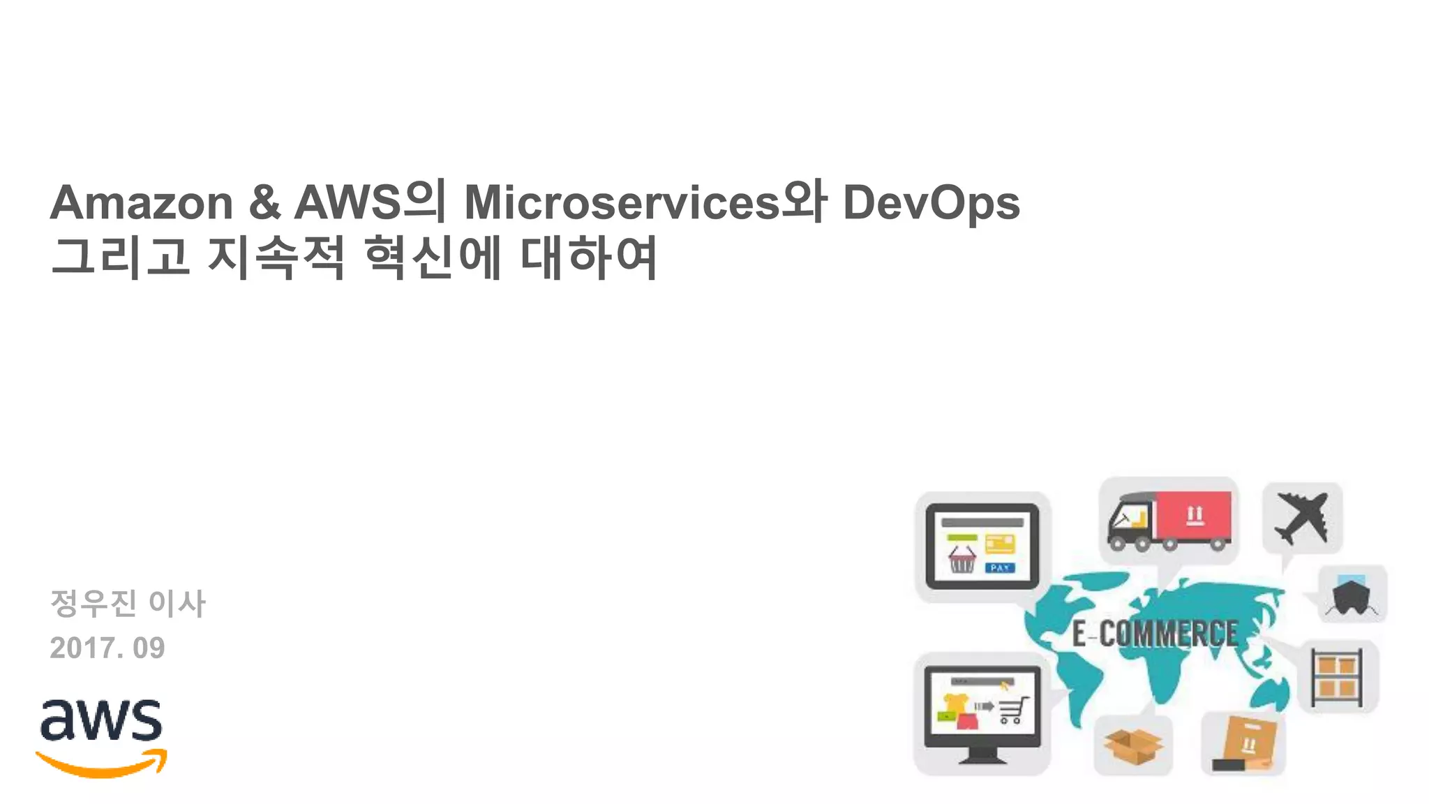 Amazon & AWS의 Microservices와 DevOps
그리고 지속적 혁신에 대하여
정우진 이사
2017. 09
 