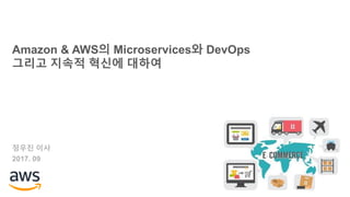 Amazon & AWS의 Microservices와 DevOps
그리고 지속적 혁신에 대하여
정우진 이사
2017. 09
 