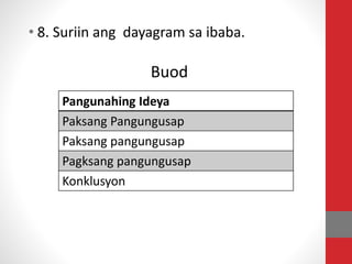• 8. Suriin ang dayagram sa ibaba.
Buod
Pangunahing Ideya
Paksang Pangungusap
Paksang pangungusap
Pagksang pangungusap
Konklusyon
 