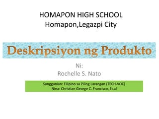 HOMAPON HIGH SCHOOL
Homapon,Legazpi City
Ni:
Rochelle S. Nato
Sanggunian: Filipino sa Piling Larangan (TECH-VOC)
Nina: Christian George C. Francisco, Et.al
 