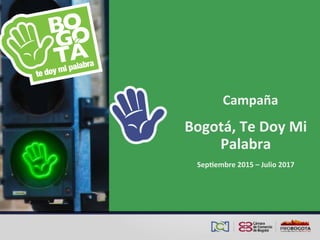 Campaña	
  	
  
Bogotá,	
  Te	
  Doy	
  Mi	
  
Palabra	
  
Sep8embre	
  2015	
  –	
  Julio	
  2017	
  
 
