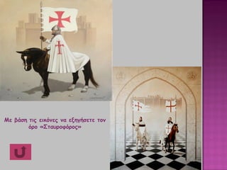Με βάση τις εικόνες να εξηγήσετε τον
όρο «Σταυροφόρος»
 