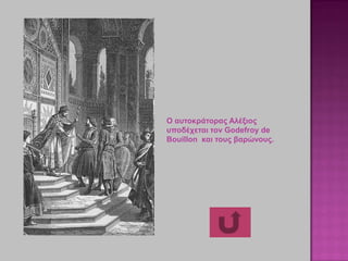 O αυτοκράτορας Αλέξιος
υποδέχεται τον Godefroy de
Bouillon και τους βαρώνους.
 