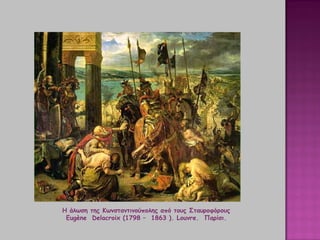 Η άλωση της Κωνσταντινούπολης από τους Σταυροφόρους
Eugène Delacroix (1798 – 1863 ). Louvre. Παρίσι.
 