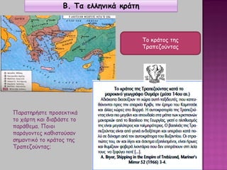 Β. Τα ελληνικά κράτη
Το κράτος της
Τραπεζούντας
Παρατηρήστε προσεκτικά
το χάρτη και διαβάστε το
παράθεμα. Ποιοι
παράγοντες καθιστούσαν
σημαντικό το κράτος της
Τραπεζούντας;
 
