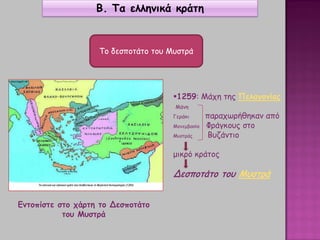 Β. Τα ελληνικά κράτη
Το δεσποτάτο του Μυστρά
1259: Μάχη της Πελαγονίας
Μάνη
Γεράκι παραχωρήθηκαν από
Μονεμβασία Φράγκους στο
Μυστράς Βυζάντιο
μικρό κράτος
Δεσποτάτο του Μυστρά
Εντοπίστε στο χάρτη το Δεσποτάτο
του Μυστρά
 