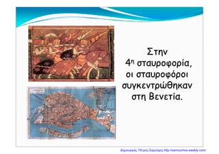 ΣτηνΣτην
44 ίί44ηη σταυροφορία,σταυροφορία,
οι σταυροφόροιοι σταυροφόροιοι σταυροφόροιοι σταυροφόροι
συγκεντρώθηκανσυγκεντρώθηκαν
Β ίΒ ίστη Βενετία.στη Βενετία.
Δημιουργός: Πέτρος Σαμούχος http://samouchos.weebly.com/
 