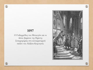 1097
Ο Γοδεφρείδος του Μπουιγιόν και οι
άλλοι βαρώνοι της Πρώτης
Σταυροφορίας στο αυτοκρατορικό
παλάτι του Αλέξιου Κομνηνού.
 
