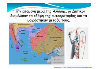 Την επόμενη μέρα της Άλωσης οι ΔυτικοίΤην επόμενη μέρα της Άλωσης, οι Δυτικοί
διαμέλισαν τα εδάφη της αυτοκρατορίας και τα
ά ξύμοιράστηκαν μεταξύ τους.
Δημιουργός: Πέτρος Σαμούχος http://samouchos.weebly.com/
 