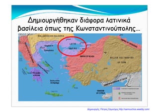 Δ ήθ δ ά άΔημιουργήθηκαν διάφορα λατινικά
βασίλεια όπως της Κωνσταντινούπολης…βασίλεια όπως της Κωνσταντινούπολης…
Δημιουργός: Πέτρος Σαμούχος http://samouchos.weebly.com/
 