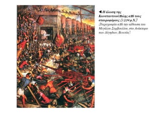  Η άλωση της
Κωνσταντινούπολης από τους
σταυροφόρους (1204 μ.Χ.)
(Τοιχογραφία από την αίθουσα του
Μεγάλου Συμβουλίου, στο Ανάκτορο
)των Δόγηδων, Βενετία).
 