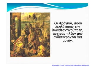 Οι Φράγκοι, αφού
λ ηλά η α ηλεηλάτησαν την
Κωνσταντινούπολη,
άρχισαν πλέον μηνάρχισαν πλέον μην
ενδιαφέρονται για
αυτήναυτήν.
Δημιουργός: Πέτρος Σαμούχος http://samouchos.weebly.com/
 