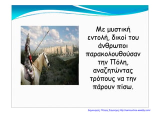 Με μυστικήΜε μυστικήΜε μυστικήΜε μυστική
εντολή, δικοί τουεντολή, δικοί του
ά θά θάνθρωποιάνθρωποι
παρακολουθούσανπαρακολουθούσανρρ
την Πόλη,την Πόλη,
αναζητώνταςαναζητώνταςαναζητώνταςαναζητώντας
τρόπους να τηντρόπους να τηνρ ςρ ς
πάρουν πίσω.πάρουν πίσω.
Δημιουργός: Πέτρος Σαμούχος http://samouchos.weebly.com/
 