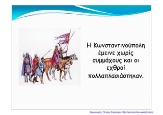 Η ΚωνσταντινούποληΗ ΚωνσταντινούποληΗ ΚωνσταντινούποληΗ Κωνσταντινούπολη
έμεινε χωρίςέμεινε χωρίς
συμμάχους και οισυμμάχους και οι
εχθροίεχθροίχ ρχ ρ
πολλαπλασιάστηκαν.πολλαπλασιάστηκαν.
Δημιουργός: Πέτρος Σαμούχος http://samouchos.weebly.com/
 