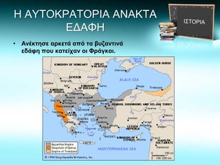 Η ΑΥΤΟΚΡΑΤΟΡΙΑ ΑΝΑΚΤΑ
ΕΔΑΦΗ
• Ανέκτησε αρκετά από τα βυζαντινά
εδάφη που κατείχαν οι Φράγκοι.
 